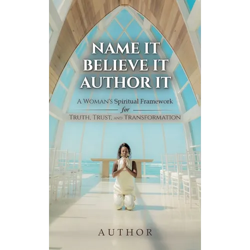 Name It Believe It Author It, A Woman's Spiritual Framework for Truth, Trust, and Transformation - Hardcover