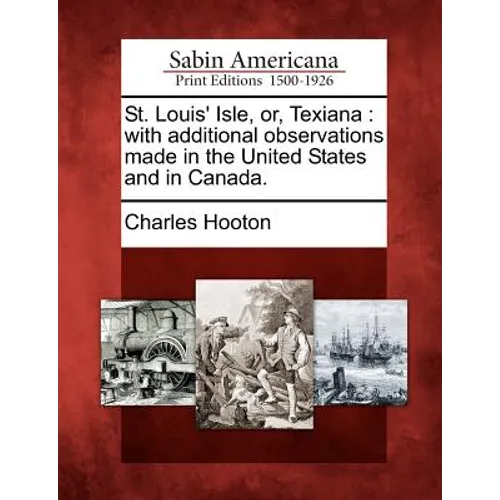 St. Louis' Isle, Or, Texiana: With Additional Observations Made in the United States and in Canada. - Paperback