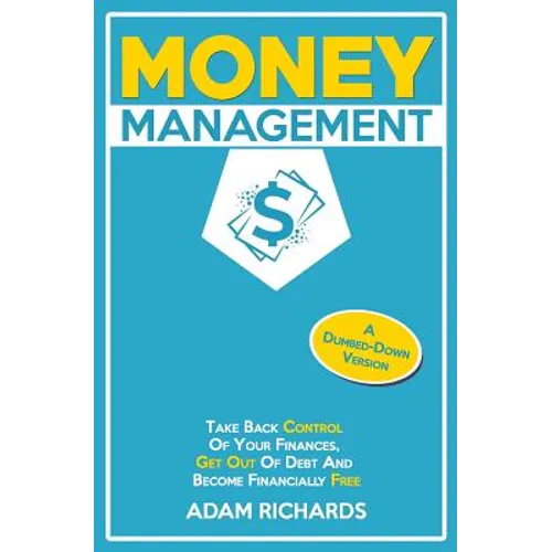 Money Management: A Dumbed-Down Version: Take Back Control of Your Finances, Get Out of Debt and Become Financially Free - Paperback