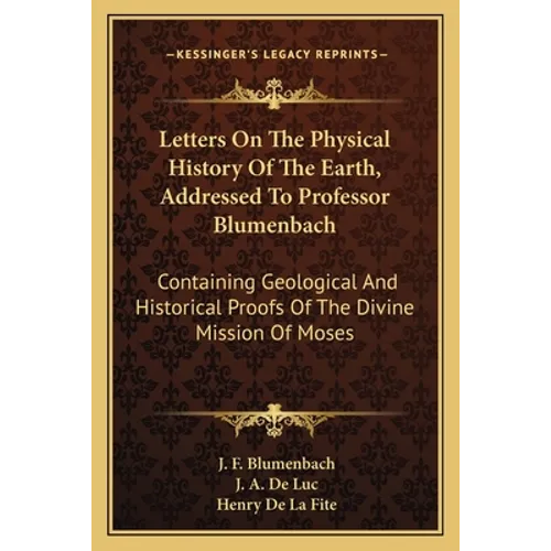 Letters On The Physical History Of The Earth, Addressed To Professor Blumenbach: Containing Geological And Historical Proofs Of The Divine Mission Of - Paperback