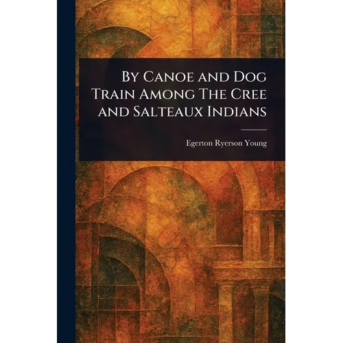 By Canoe and Dog Train Among The Cree and Salteaux Indians - Paperback
