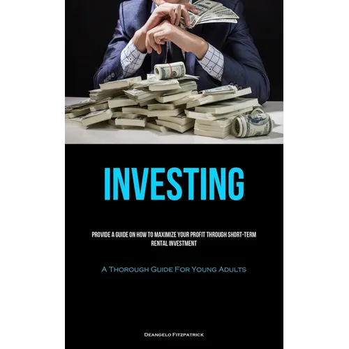 Investing: Provide A Guide On How To Maximize Your Profit Through Short-Term Rental Investment (A Thorough Guide For Young Adults