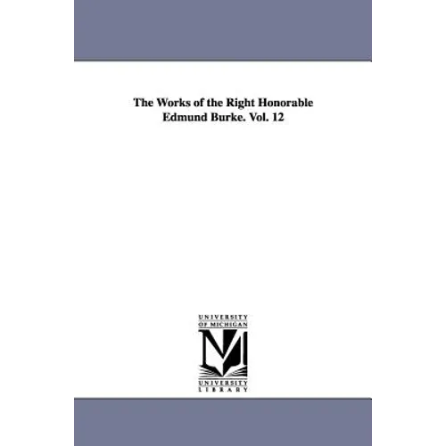 The Works of the Right Honorable Edmund Burke. Vol. 12 - Paperback