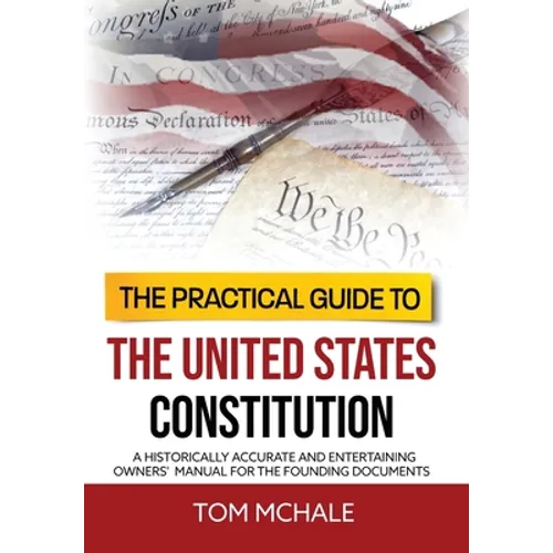The Practical Guide to the United States Constitution: A Historically Accurate and Entertaining Owners' Manual For the Founding Documents - Hardcover
