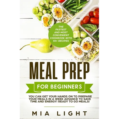 Meal Prep for Beginners: The Fastest and Most Convenient Cookbook with 50+ Recipes you can get Your Hands on to Prepare Your Meals in a Week Advance t - Paperback