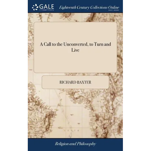 A Call to the Unconverted, to Turn and Live: And Accept of Mercy, While Mercy may be had; ... By the Late Reverend And Pious Mr. Richard Baxter - Hardcover
