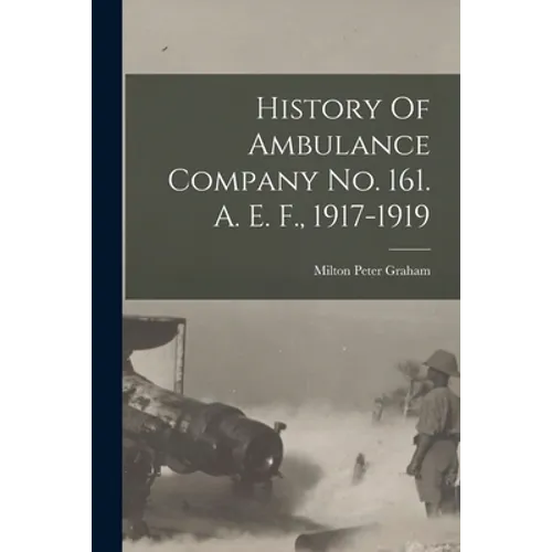 History Of Ambulance Company No. 161. A. E. F., 1917-1919 - Paperback