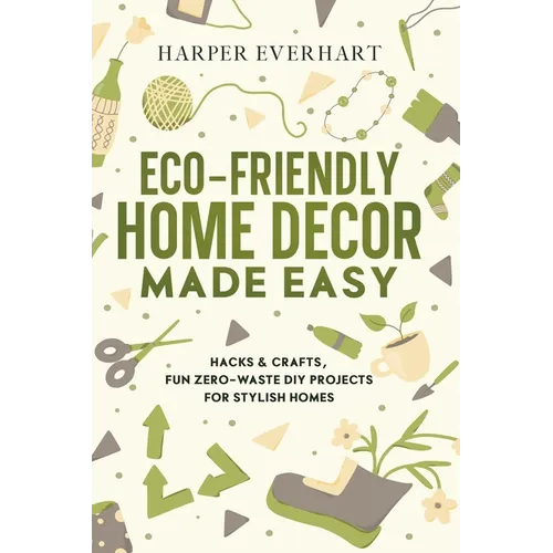 Eco-Friendly Home Decor Made Easy: Hacks & Crafts, Fun Zero-Waste DIY Projects for Stylish Homes - Paperback