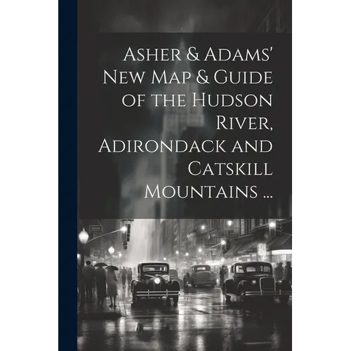 Asher & Adams' New Map & Guide of the Hudson River, Adirondack and Catskill Mountains ... - Paperback