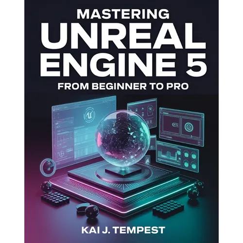 Mastering Unreal Engine 5 From Beginner To Pro: The Definitive Guide to Building High-Quality Games, Immersive Virtual Worlds, and Advanced Interactiv - Paperback