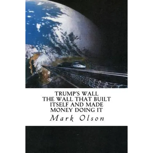 Trump's Wall: The Wall That Built Itself and Made Money Doing It - Paperback