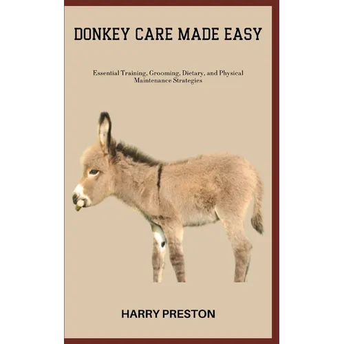 Donkey Care Made Easy: Essential Training, Grooming, Dietary, and Physical Maintenance Strategies - Paperback