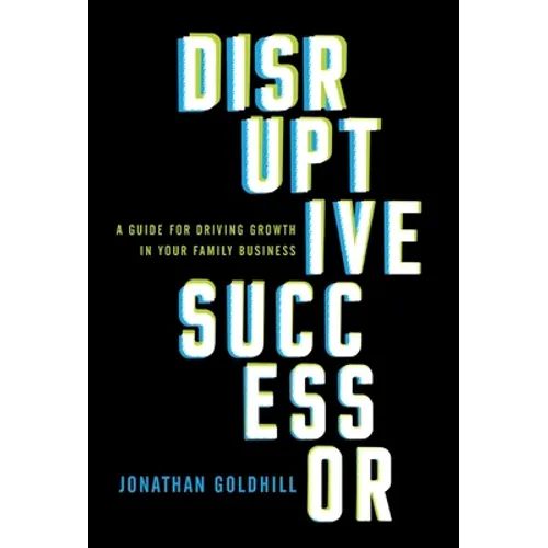 Disruptive Successor: A Guide for Driving Growth in Your Family Business - Hardcover