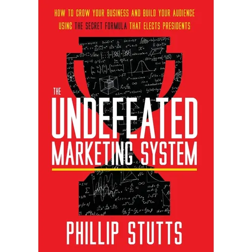 The Undefeated Marketing System: How to Grow Your Business and Build Your Audience Using the Secret Formula That Elects Presidents - Hardcover
