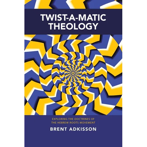 Twist-A-Matic Theology: Exploring the Doctrines of the Hebrew Roots Movement - Paperback