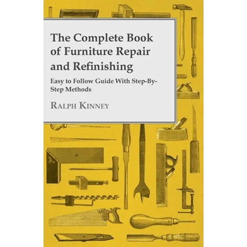 The Complete Book of Furniture Repair and Refinishing - Easy to Follow Guide With Step-By-Step Methods