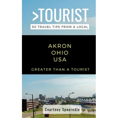 Greater Than a Tourist- Akron Ohio USA: 50 Travel Tips from a Local - Paperback