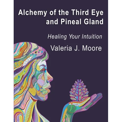Alchemy of the Third Eye and Pineal Gland: Healing Your Intuition - Paperback