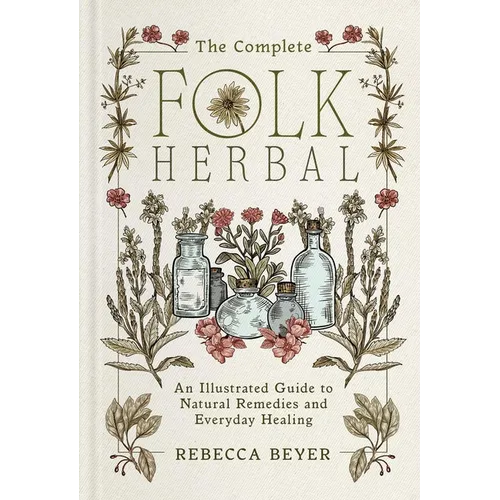 The Complete Folk Herbal: An Illustrated Guide to Natural Remedies and Everyday Healing - Hardcover