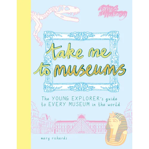 Take Me to Museums: The Young Explorer's Guide to Every Museum in the World - Paperback
