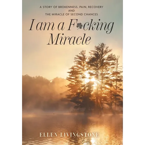 I am a F*cking Miracle: A Story of Brokenness, Pain, Recovery and the Miracle of Second Chances - Hardcover