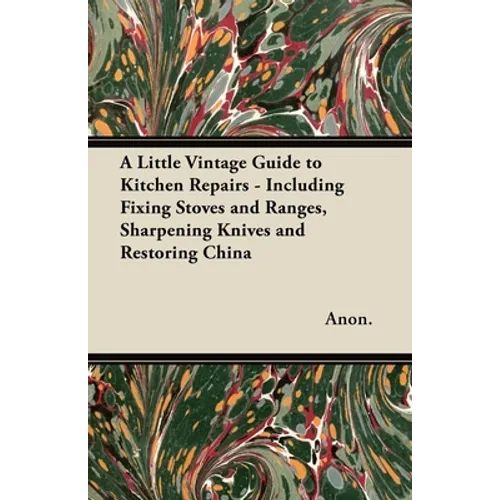A Little Vintage Guide to Kitchen Repairs - Including Fixing Stoves and Ranges, Sharpening Knives and Restoring China - Paperback