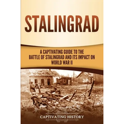 Stalingrad: A Captivating Guide to the Battle of Stalingrad and Its Impact on World War II - Paperback