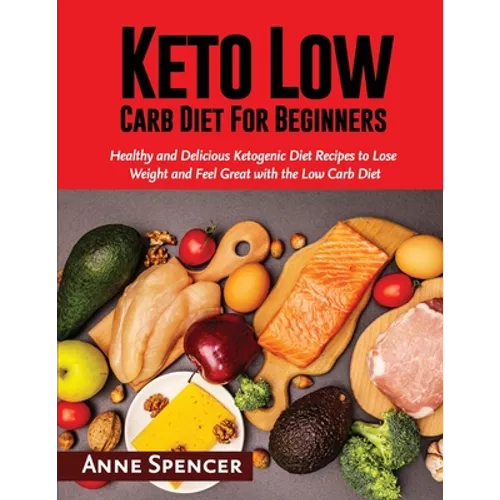 Keto Low Carb Diet For Beginners: Healthy and Delicious Ketogenic Diet Recipes to Lose Weight and Feel Great with the Low Carb Diet - Paperback