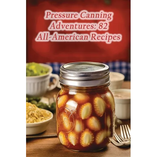 Pressure Canning Adventures: 82 All-American Recipes - Paperback