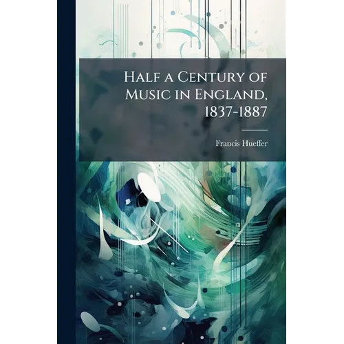 Half a Century of Music in England, 1837-1887: Essays Towards a History - Paperback