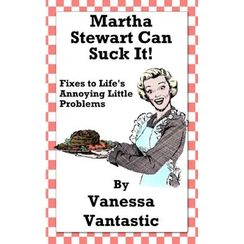 Martha Stewart Can Suck It!: Fixes to Life's Annoying Little Problems - Paperback