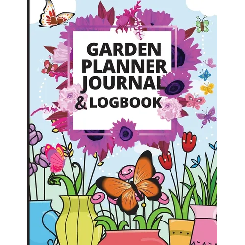 Garden Planner Journal: A Complete Gardening Organizer Notebook for Garden Lovers to Track Vegetable Growing, Gardening Activities and Plant Details