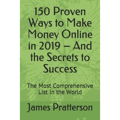 150 Proven Ways to Make Money Online in 2019 - And the Secrets to Success: The Most Comprehensive List In the World - Paperback