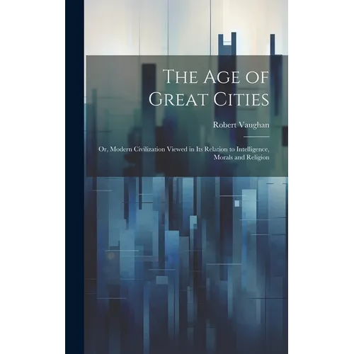 The age of Great Cities; or, Modern Civilization Viewed in its Relation to Intelligence, Morals and Religion - Hardcover