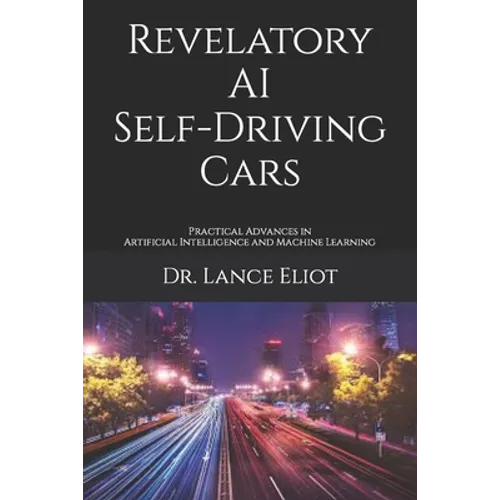 Revelatory AI Self-Driving Cars: Practical Advances in Artificial Intelligence and Machine Learning - Paperback