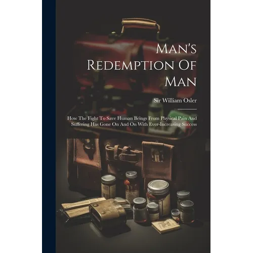 Man's Redemption Of Man: How The Fight To Save Human Beings From Physical Pain And Suffering Has Gone On And On With Ever-increasing Success - Paperback