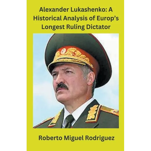 Alexander Lukashenko: A Historical Analysis of Europe's Longest Ruling Dictator - Paperback