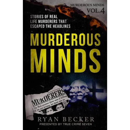 Murderous Minds Volume 4: Stories of Real Life Murderers That Escaped the Headlines - Paperback