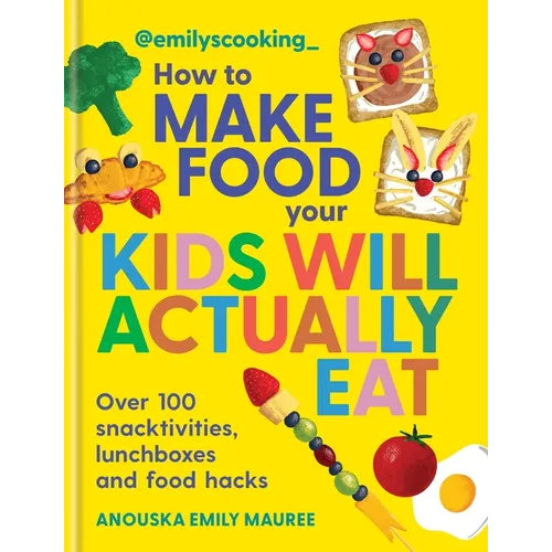 Emily's Cooking: How to Make Food Your Kids Will Actually Eat: Over 100 Snacktivities, Lunchboxes and Food Hacks - Paperback