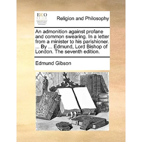 An Admonition Against Profane and Common Swearing. in a Letter from a Minister to His Parishioner. ... by ... Edmund, Lord Bishop of London. the Seven - Paperback