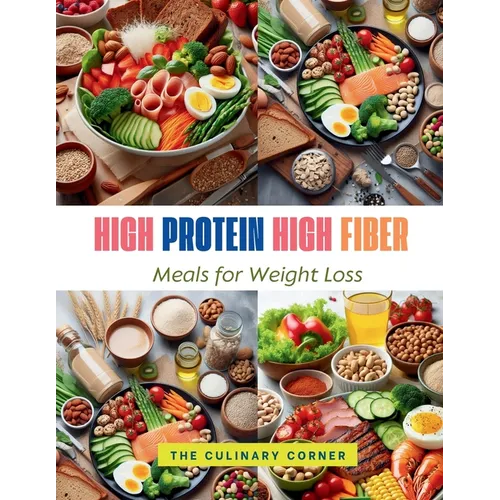 High Protein High Fiber Meals for Weight Loss: Achieve Your Weight Loss Goals with Hearty, Protein-Packed Meals That Keep You Full Longer - Paperback