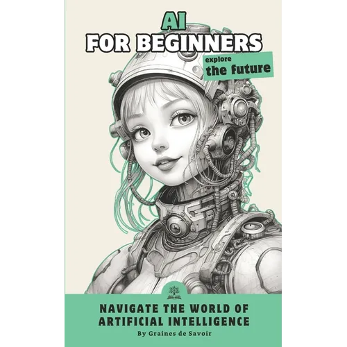 Artificial intelligence for beginners: Demystify the concepts and explore the revolutionary applications of AI - Paperback