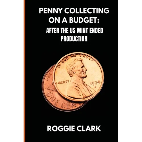 Penny Collecting On A Budget: How To Collect Wheat Cents, Copper Pennies, And Errors From A Limited And Disappearing Supply - Paperback