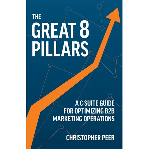 The Great 8 Pillars: A C-Suite Guide for Optimizing B2B Marketing Operations - Paperback