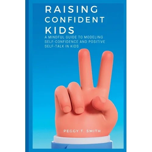 Raising Confident Kids: A Mindful Guide to Modeling Self-Confidence and Positive Self-Talk in kids - Paperback