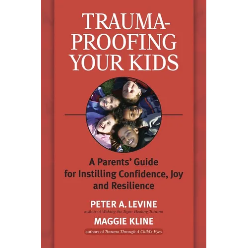 Trauma-Proofing Your Kids: A Parents' Guide for Instilling Confidence, Joy and Resilience - Paperback