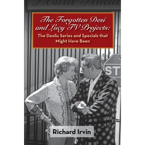 The Forgotten Desi and Lucy TV Projects: The Desilu Series and Specials that Might Have Been - Paperback