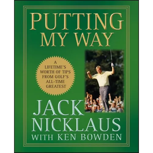 Putting My Way: A Lifetime's Worth of Tips from Golf's All-Time Greatest - Hardcover