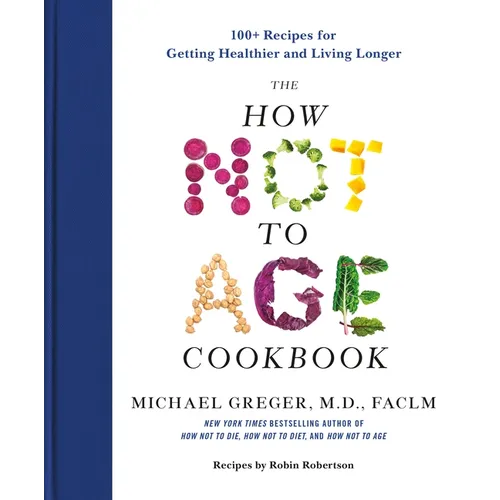 The How Not to Age Cookbook: 100+ Recipes for Getting Healthier and Living Longer - Hardcover