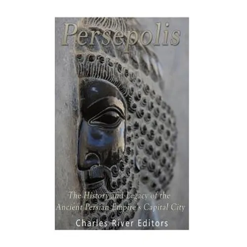 Persepolis: The History and Legacy of the Ancient Persian Empire's Capital City - Paperback